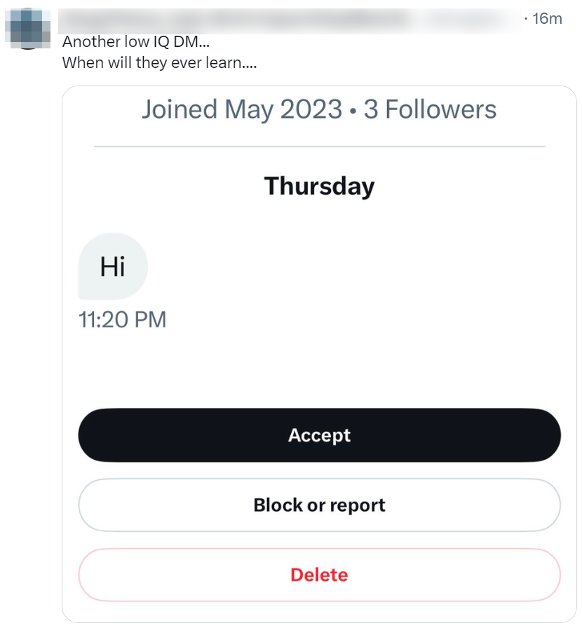 Imagine if <a href="/Cobratate/">Andrew Tate</a> or <a href="/elonmusk/">Elon Musk</a> sent you a DM with "Hi!"

Of course, you would answer.

This is not a "low IQ DM" - it's just coming from somebody that doesn't look like it's worth replying to.