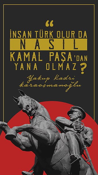 'İnsan Türk Olur Da
             Nasıl
   Kemal Paşa' Dan
        Yana Olmaz.?'
-Yakup Kadri Karaosmanoğlu-