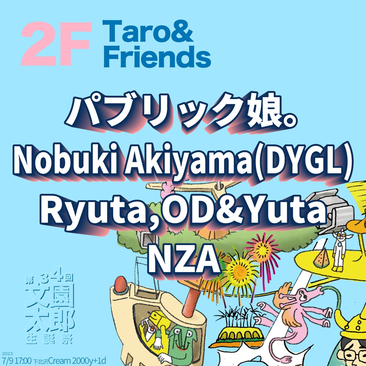 MiMusicz's tweet photo. 2F
Taro&amp;Friends

パブリック娘。
Nobuki Akiyama(DYGL)
Ryuta,OD&amp;Yuta
NZA

毎度おなじみパブリック娘。のライブと
DYGL秋山くんのライブ
アリ〼

第34回文園太郎生誕祭

日時：2023年7月9日
時間：17:00 OPEN/START
会場：下北沢Cream

エントランス：2000円＋1D https://t.co/VoiRPhK3S8