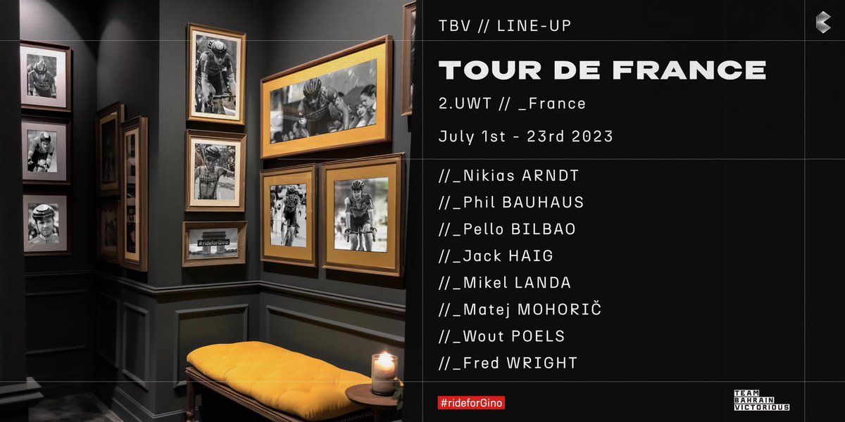 📣 We are thrilled to announce our lineup for <a href="/LeTour/">Tour de France™</a> 

🇩🇪 <a href="/NikiasArndt/">Nikias Arndt</a> 
🇩🇪 <a href="/PhilBauhaus/">Phil Bauhaus</a> 
🇪🇸 <a href="/PelloBilbao1990/">Pello Bilbao</a> 
🇦🇺 <a href="/jackhaig93/">Jack Haig</a> 
🇪🇸 <a href="/MikelLandaMeana/">Landa Meana</a> 
🇸🇮 <a href="/matmohoric/">Matej Mohoric</a> 
🇳🇱 <a href="/WoutPoels/">Wout Poels</a> 
🇬🇧 <a href="/fred_wright0/">Fred Wright</a> 

#RideAsOne #rideforGino #TDF2023 

🔗 bit.ly/42Z6nac