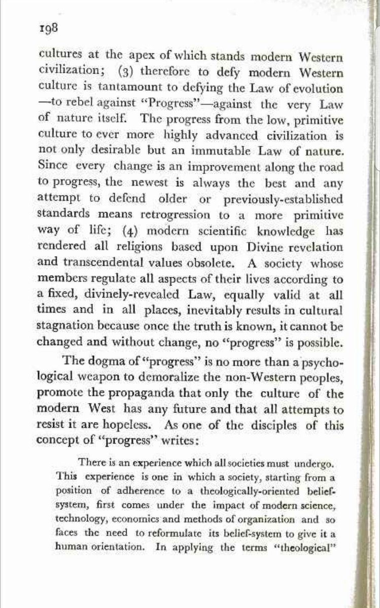 'The dogma of 'progress' is no more than a psychological weapon to demoralize the non-Western peoples, promote the propaganda that only the culture of the modern West has any future and that all attempts to resist it are hopeless.'

📚: 'Islam and modernism', M. Jameelah