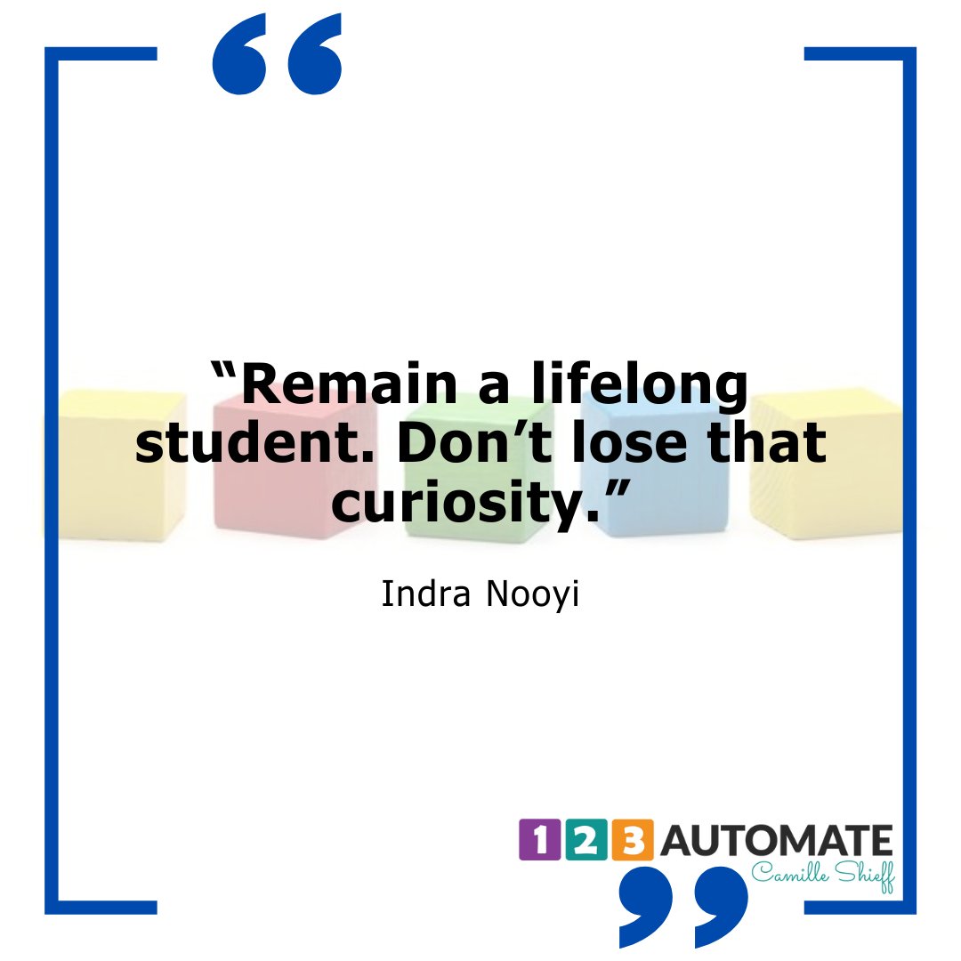 “Remain a lifelong student. Don’t lose that curiosity.”  - Indra Nooyi, former CEO of PepsiCo