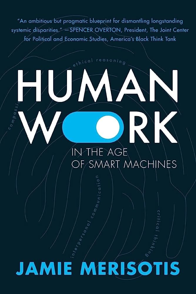 Read "Human Work in the Age of Smart Machines" by Jamie Merisotis (2020) which has some good points on how work is changing with AI, robots, automation, and new digital technologies, arguing that workers must change too. Or do we?
Author: <a href="/jamiemerisotis/">Jamie Merisotis</a>
13/#52BooksYear