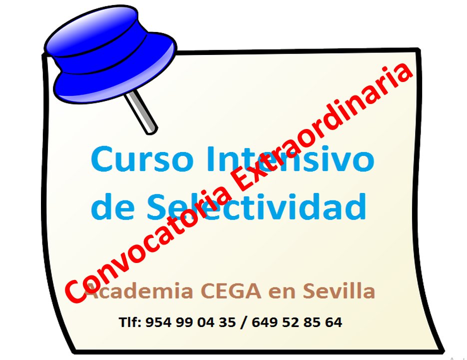 CURSO INTENSIVO DE SELECTIVIDAD
> Convocatoria extraordinaria<
Del 27 de junio al 10 de julio.
Academia CEGA
Infórmate en: c/Trabajo 12-B. Triana. Sevilla
Tlf: 954 99 04 35 / 649 52 85 64
Email: info@academiacega.es