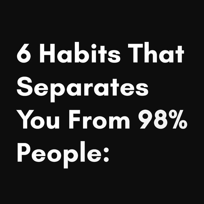 6 Habits That Separate You From 98% of People:

-Thread-