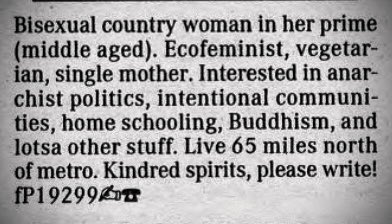 If you told me this was written yesterday I would believe you. 

Source: Focus Point (Minneapolis, Minnesota), November 17, 1994
#bisexual #singlemom #ecofeminism #intentionalcommunities #vegeterians #lgbtqhistory #minnesota #personalads
