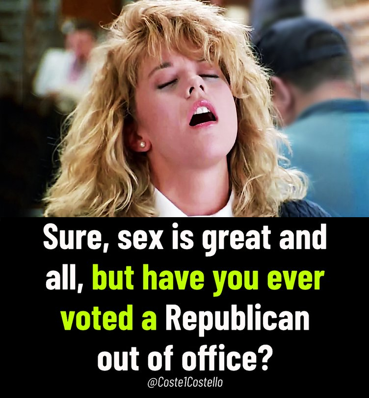 .
'Sure, sex is great and all, but have you ever voted a #Republican #OutOfOffice?'

~ @Coste1Costello