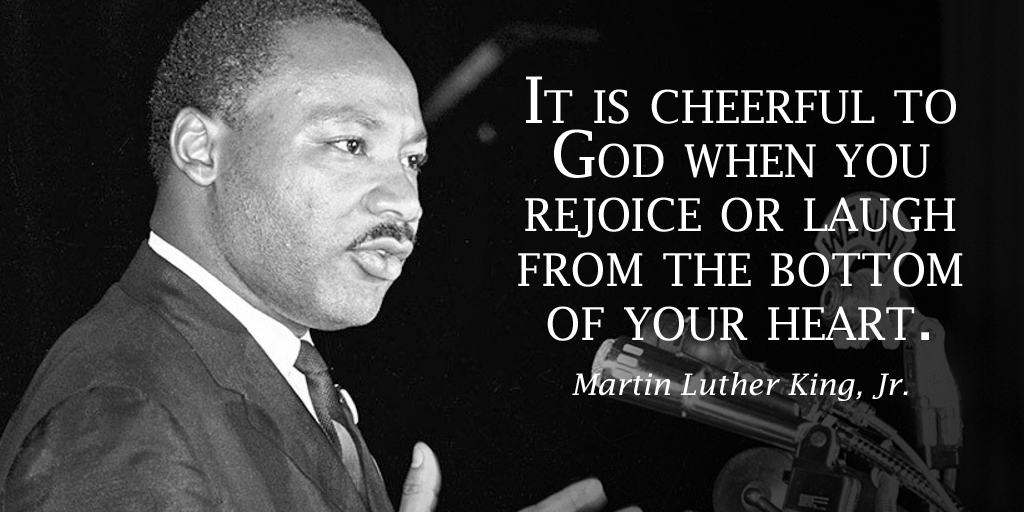 It is cheerful to God when you rejoice or laugh from the bottom of your heart. - Martin Luther King, Jr. #quote
#MLKDAY