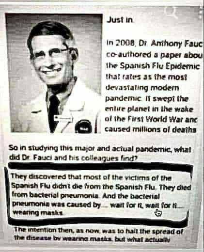 🔴🟡🟢 FACTS MATTER, DON’T THEY? DR FAUCI AND HIS COLLEAGUES KNEW WHAT CAUSED THE MOST DEATHS DURING THE SPANISH FLU EPEDIMIC. They said, it was not the Spanish Flu that most of the people died from – It was from bacterial pneumonia – and the bacterial pneumonia was caused…