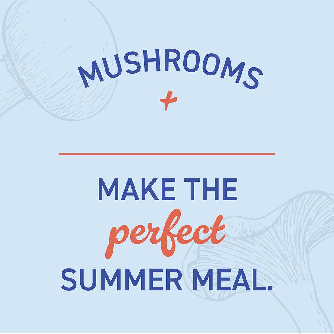 Fill in the blank! Tell us in the comments your favorite mushroom combo for the summer.