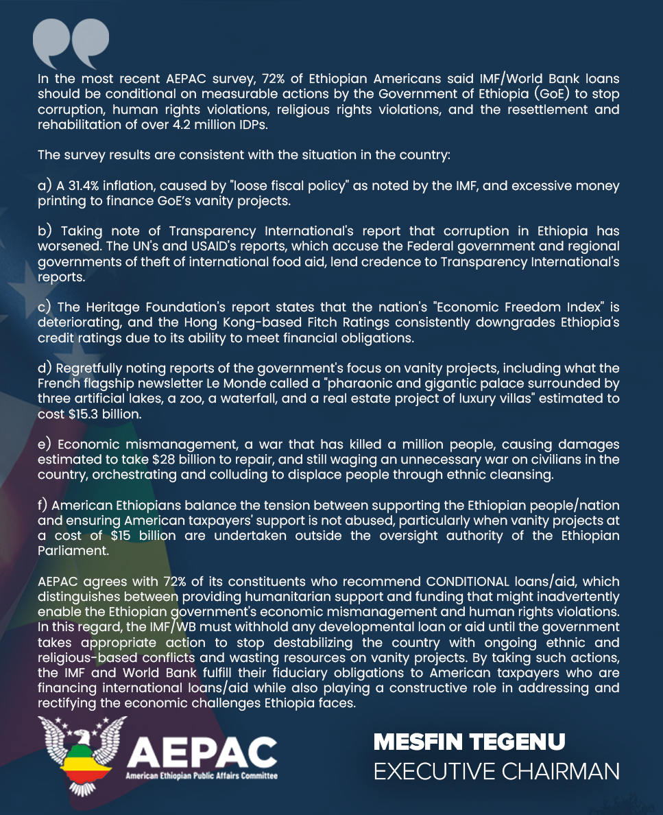 American Ethiopians argue that the International Monetary Fund (IMF) and World Bank should take into consideration the Ethiopian government's failures in governance when reviewing any financial short- or long-term considerations.

<a href="/WorldBank/">WorldBank</a> , <a href="/KGeorgieva/">Kristalina Georgieva</a>, <a href="/SecBlinken/">Secretary Antony Blinken</a>,