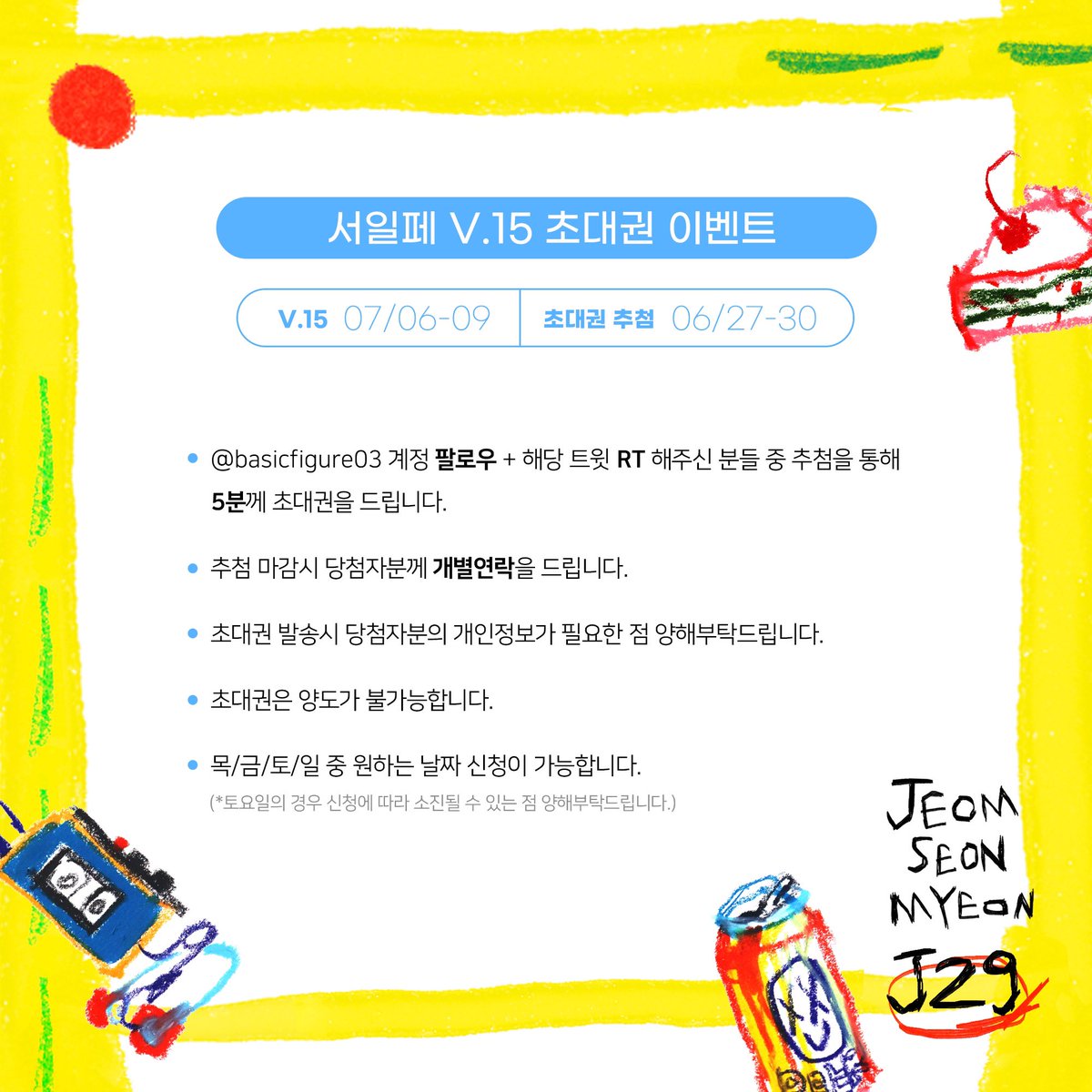[서일페 V.15 &amp; 초대권 추첨]

🖍계정 팔로우 + 트윗 RT해주신 분들 중 추첨을 통해 페어 초대권을 드려요

이번 서울일러스트페어 V.15 (07/06-09)에 J29 부스로 참여합니다!
여러가지 이것저것 굿즈로 만나요..☺️

*인포는 타래로 늦게 업로드 됩니다🥲
*참여방법은 이미지참고!
