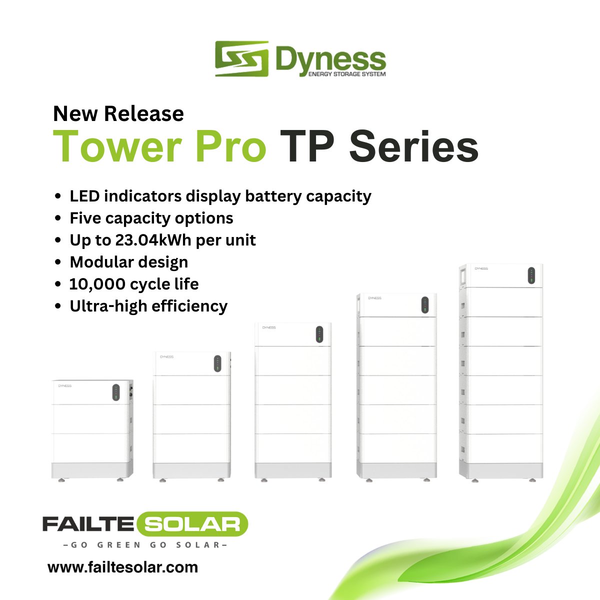 New Release - Dyness Tower Pro TP Series

✔ LED indicators display battery capacity
✔ Five capacity options
✔ Up to 23.04kWh per unit
✔ Modular design
✔ 10,000 cycle life
✔ Ultra-high efficiency

Contact our Sales Team Today at sales@failtesolar.com or Tel: +353 61 475 839