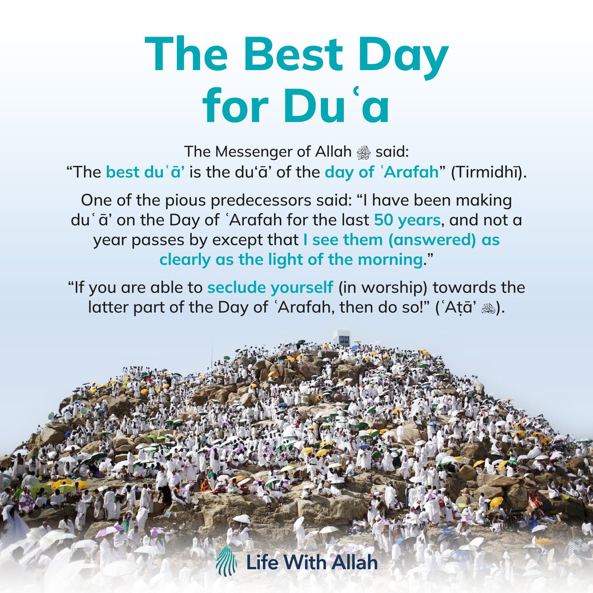 The Best Day for Du'a

The Messenger of Allah ﷺ said: “The best duʿā’ is the duʿā’ of the #DayofArafah . (Tirmidhī)

One of the pious predecessors said: “I have been making duʿā’ on the Day of #Arafah for the last 50 years, and not a year passes by except that I see them