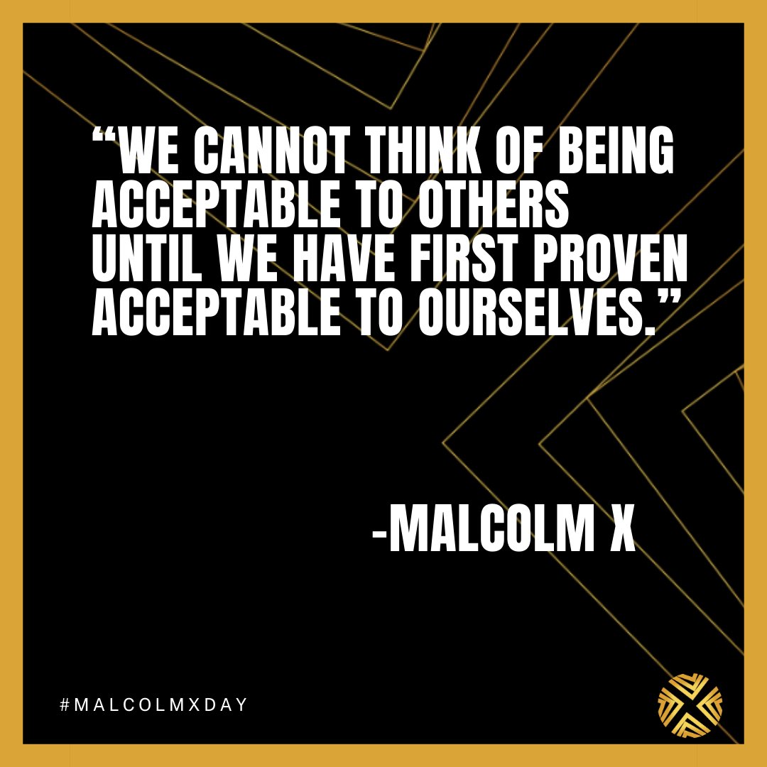 “We cannot think of being acceptable to others until we have first proven acceptable to ourselves.” — Malcolm X