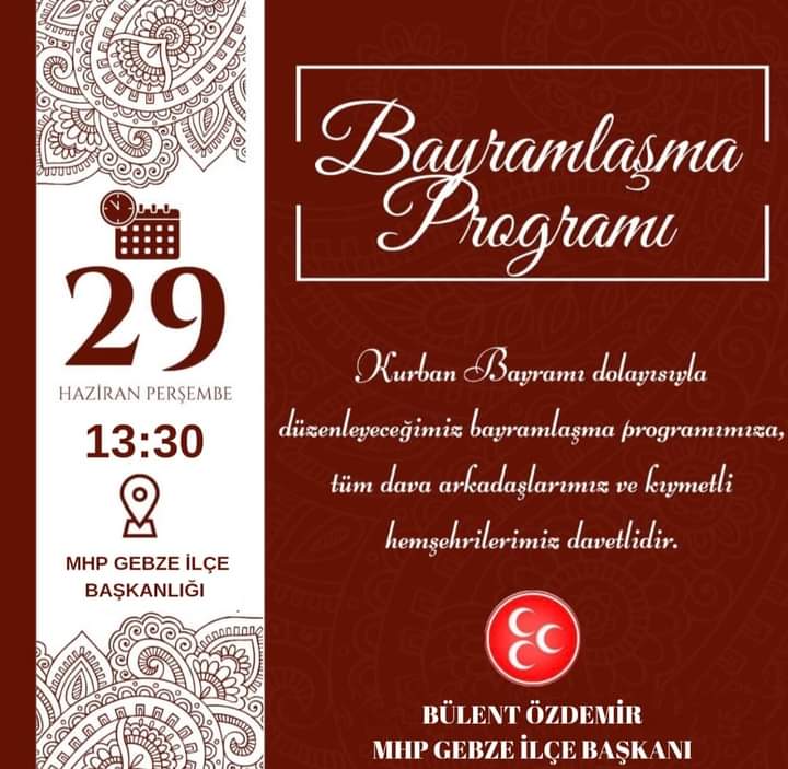 #BAYRAMLAŞMA 
29 Haziran Perşembe / Bayramın 2. Günü 

Saat 12:00 
MHP Kocaeli İl Başkanlığı Bayramlaşma Programı
( İl Binamız da / Kocaeli )

Saat 13:30 
MHP Gebze İlçe Başkanlığı
Bayramlaşma Programı
( İlçe Teşkilatımız da / Gebze )

Tüm Ülküdaşlarımız ve Halkımız Davetlidir.