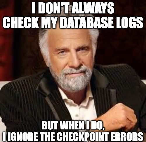 Take it from the most interesting man in the world—ignore the checkpoint errors! 

If you don’t always agree, please fire off in the comments.