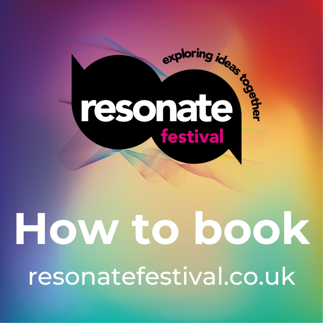 Be engaged, inspired and entertained at the Resonate Festival. Booking is simple and easy to do on our website: resonatefestival.co.uk Each event has a General Admissions ticket and each of the talks are booked via a separate link. We look forward to seeing you there!