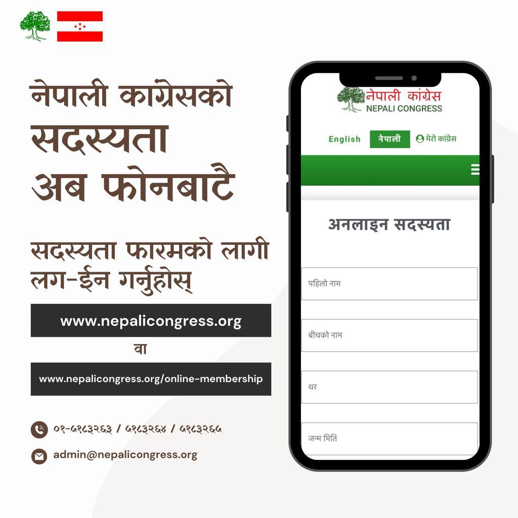 के तपाईँहरू नेपाली कांग्रेसको सदस्य भएर हामीसँग जोडिन चाहनु हुन्छ?

यदि चाहनुहुन्छ भने नेपाली कांग्रेसले अनलाइन मार्फत सदस्यता लिन मिल्ने गरी सदस्यता खुला गरेको छ। नेपाली कांग्रेसको वेबसाइट (nepalicongress.org/online-members…) मा गएर सदस्यता लिन चाहिने व्यक्तिको विवरण भरेपछि सदस्यता लिने