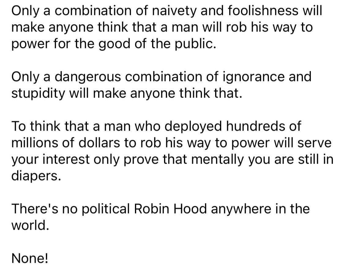 Only a combination of naivety and foolishness will make anyone think that a man will rob his way to power for the good of the public.

Only a dangerous combination of ignorance and stupidity will make anyone think that.

<a href="/simonoladapo/">simon oladapo</a>