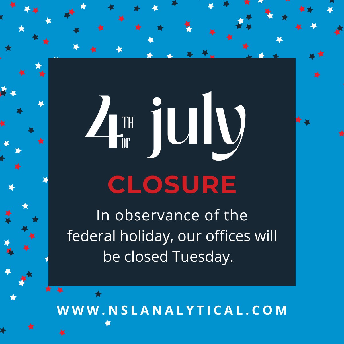 Happy Independence Day! In observance of this holiday, NSL Analytical will be closed on Tuesday July 4th. If you have an immediate need early next week, please contact our Customer Care team to discuss options at CustomerCare@nslanalytical.com .