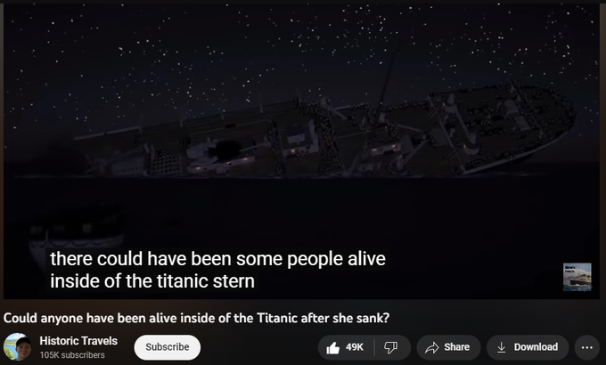 2,096,938 views  Premiered on 5 Jan 2021
In this video we take a look at the science behind the Titanic sinking and we discuss if it would of been possible for some people to have still been alive inside of the ship briefly after the Titanic sank.

If you would like to support the Historic Travels Patreon, link is below. 
https://www.patreon.com/historictravels

Check out my video talking about the fight the engineers in the boiler room fought in order to keep the Titanic from sinking for as long as possible.
  

 • READ DESCRIPTION!...  
Check out my other videos

1. Titanic History/ What if Titanic had not broken in two?                                               

 • READ DESCRIPTION!...  

2. Sinking of the Lusitania                                                                                               

 • Sinking of the Lu...  

3. Titanic History/The story of a woman who survived the Sinking of Titanic and Britannic