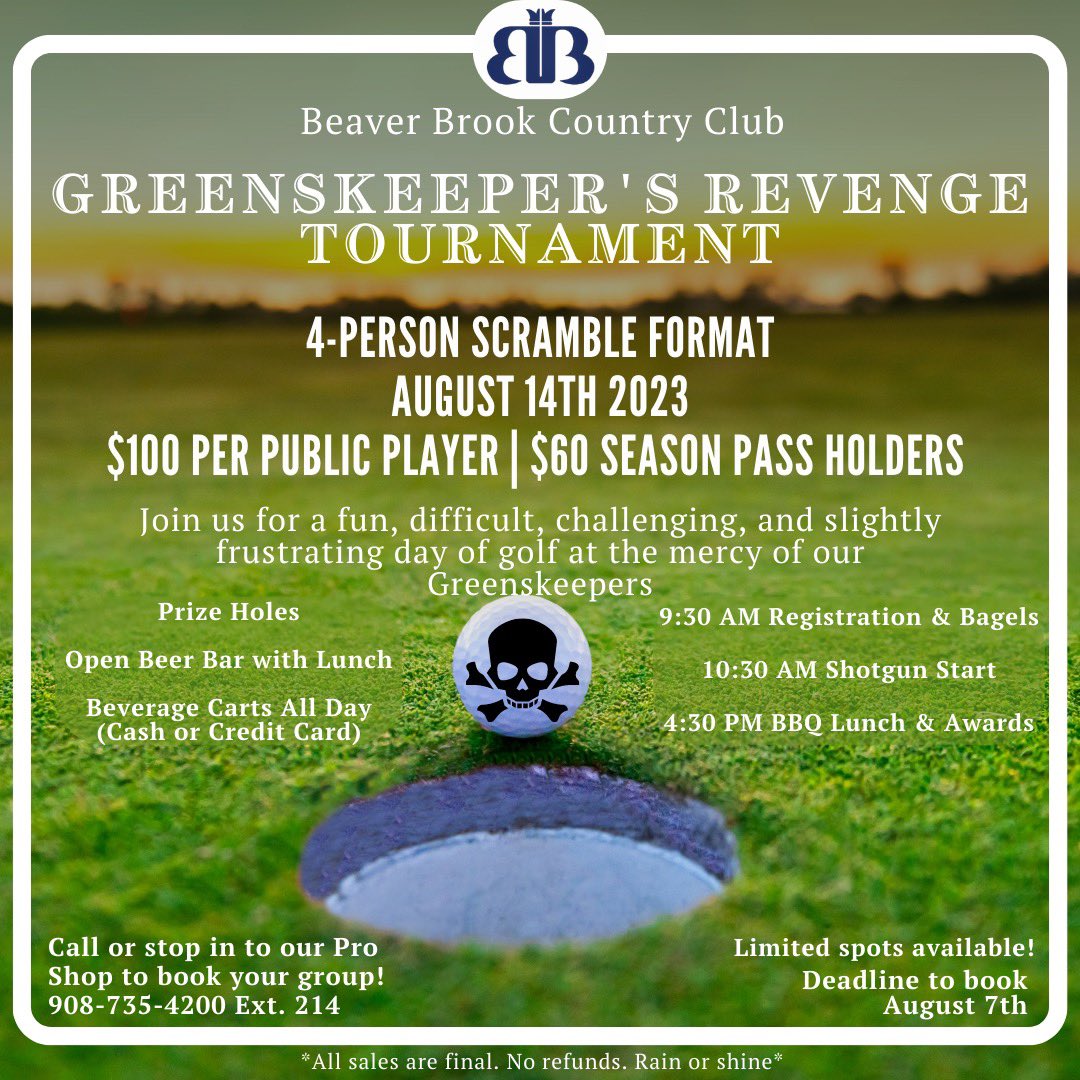 On August 14th, 2023,  It’s the Greenskeeper’s Revenge Tournament
$100 Per Public Player
$60 for BBCC Season Pass Holders
Call or stop by the Pro Shop to book your group!  908-735-4200 ext 214 
Advance payment is required. 
Limited Spots Available! Deadline to Book is August 7th.