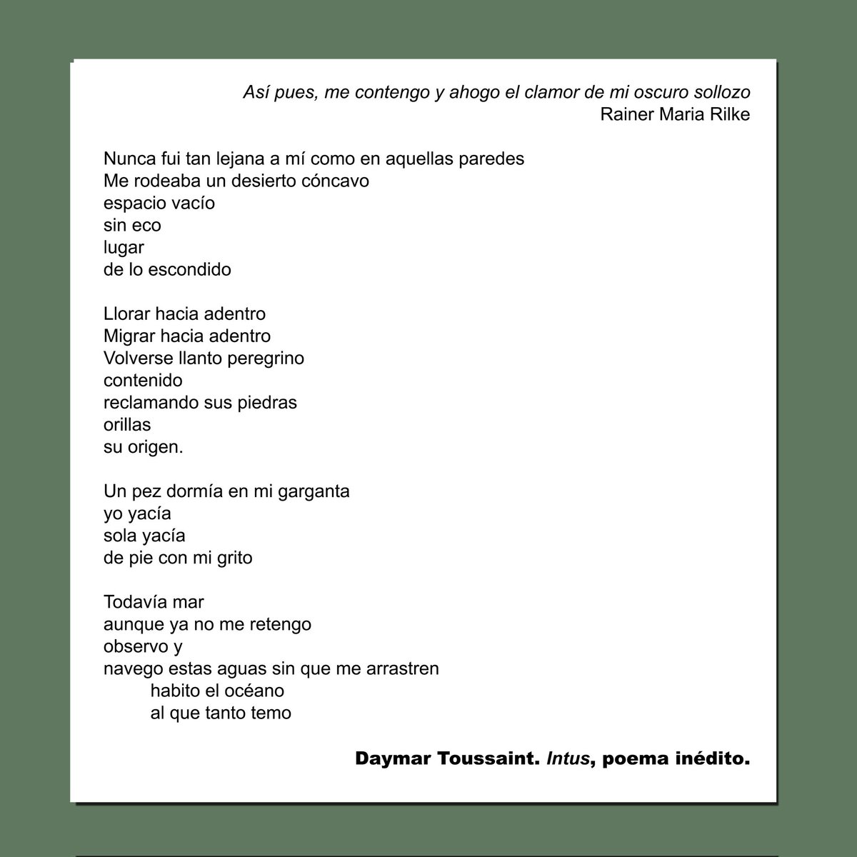 “Nunca fui tan lejana a mi como en aquellas paredes
Me rodeaba un desierto cóncavo
sin eco 
lugar 
de lo desconocido... " 

Daymar Toussaint (Miranda, 1996).