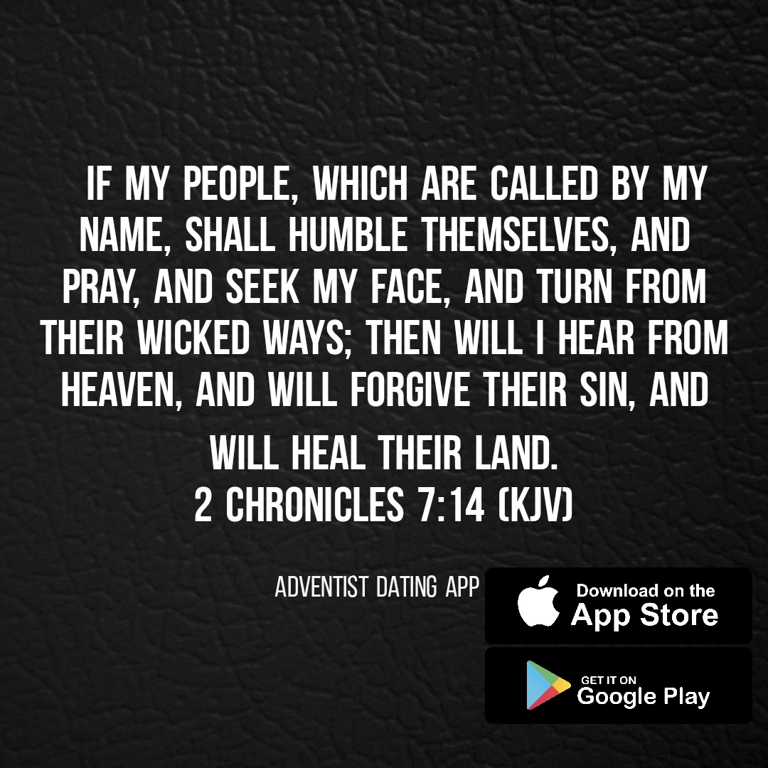 2 Chronicles 7:14 (KJV)  If my people, which are called by my name, shall humble themselves, and pray, and seek my face, and turn from their wicked ways; then will I hear from heaven, and will forgive their sin, and will heal their land.
#AdventistDating #SDAChurch #Adventist