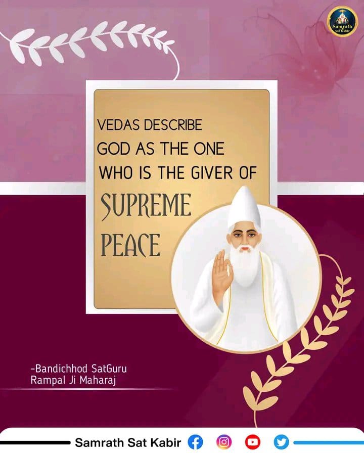 Today's #ThursdayThoughts
VEDAS DESCRIBE GOD AS THE ONE WHO IS THE GIVER OF SUPREME PEACE.🏕🏕
- Saint Rampal Ji Maharaj ❣️
#GodMorningThursday