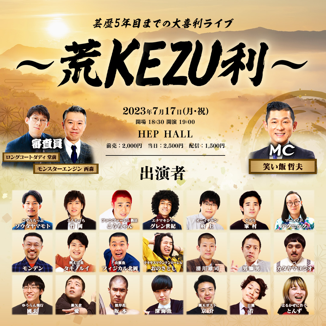 チケット好評発売中🔥

芸歴5年目までの大喜利ライブ「～荒KEZU利～」
7/17(月㊗)19:00開演　配信有
📍HEP HALL

MC：笑い飯 哲夫
審査員：モンスターエンジン西森、ロングコートダディ堂前　
出演者：芸歴5年目までの若手芸人数組
詳細はこちら
live.yoshimoto.co.jp/live/live-5707/