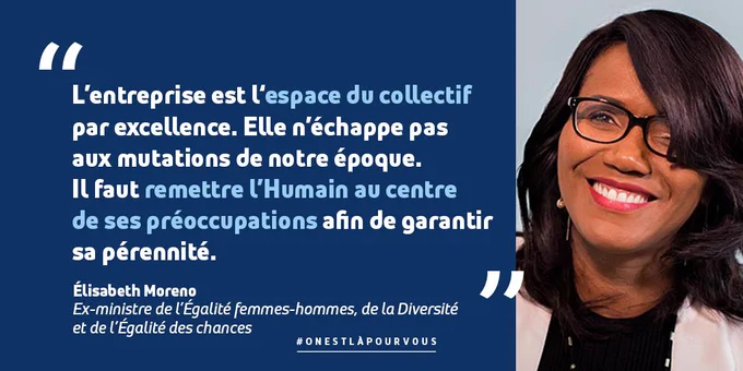 Citation d'Elisabeth Moreno, ex-ministre de l’Égalité femmes-hommes, de la Diversité et de l’Égalité des chances : "L’entreprise est l‘espace du collectif par excellence. Elle n’échappe pas aux mutations de notre époque. Il faut remettre l’Humain au centre de ses préoccupations afin de garantir sa pérennité.