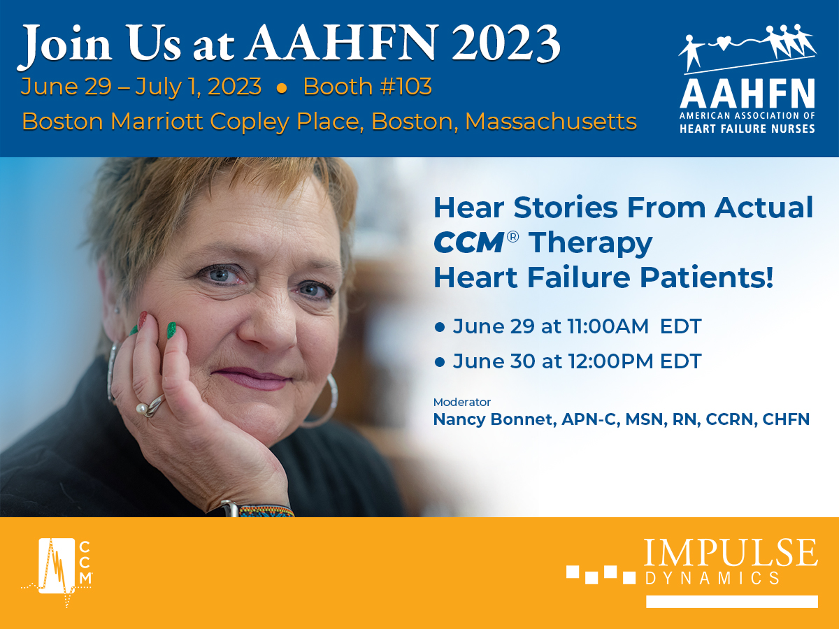 Hear Stories From Actual CCM® Therapy Heart Failure Patients!

AAHFN 2023
June 29 – July 1, 2023
Booth #103
Boston Marriott Copley

In-Booth Discussion Schedule:
June 29 at 11:00 AM EDT
June 30 at 12:00 PM EDT

#AAHFN #heartfailure #nurses #CCM #Optimizer #medicaldevices