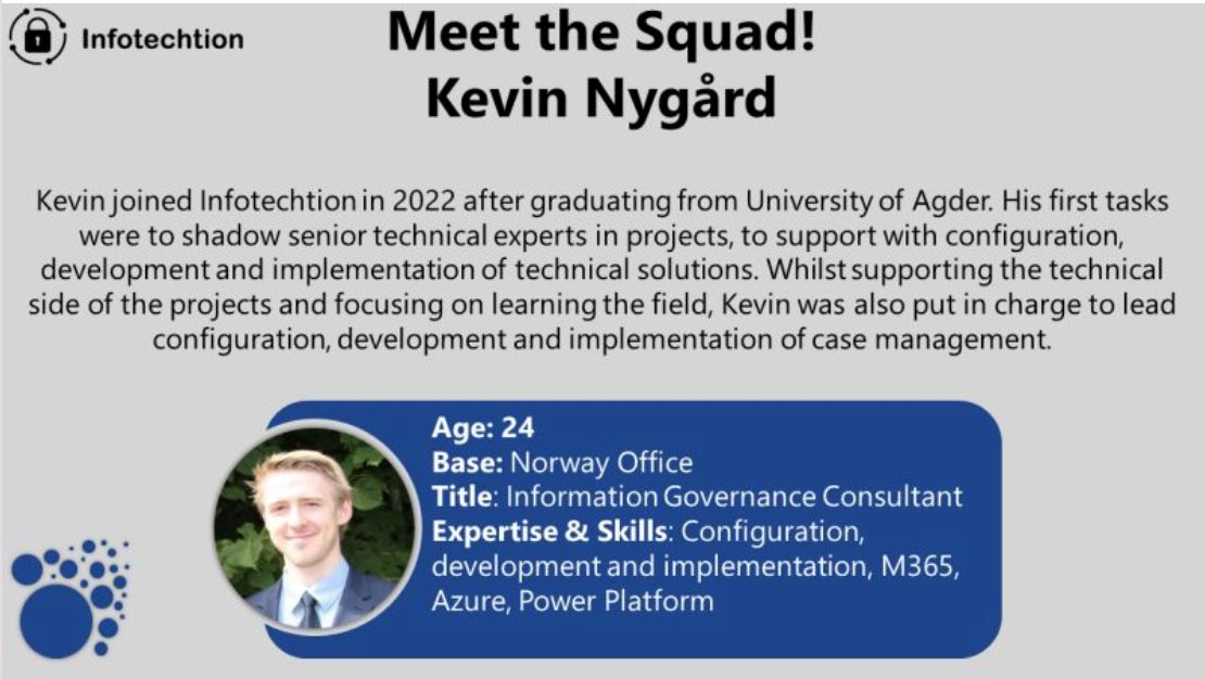 Meet the Squad! It's our pleasure to introduce Kevin Nygård, Information Governance Consultant at our Norway Office. Get in touch Kevin.N@infotechtion.com
#M365 #microsoftpurview #datasecurity #sharepoint #azure #compliance #informationgovernance #dataprotection