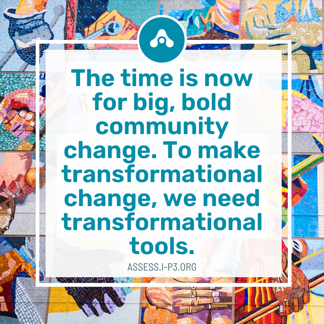 CommunityCommon's tweet image. The time is now for big, bold change to advance equitable well-being for ourselves and for generations to come. To make transformational change, we need tools, like #IP3ASSESS, a #DataSolution designed and built for #Changemakers. Click to learn more: assess.i-p3.org