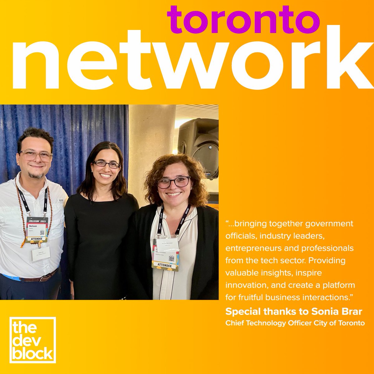 TheDevBlock's tweet image. We had the pleasure of participating in #NetworkTO. Event that undoubtedly, provided valuable insights, inspire innovation, &amp;amp; created a platform for fruitful business.
👏Thx to Sonia Brar, Chief Technology Officer 🇨🇦 @cityoftoronto
Remember our team is still at the @CollisionHQ!