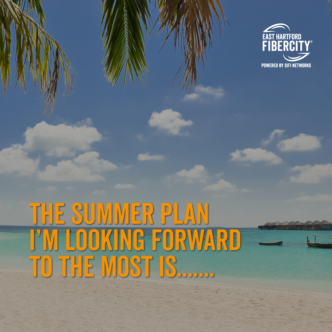 Fill in the blank:
The summer plan I’m looking forward to the most is____.

#EastHartfordFiberCity #EastHartford #FastInternet