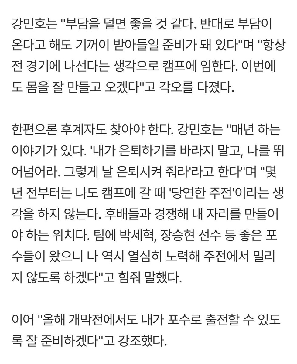 강민호는 “매년 하는 이야기가 있다. ‘내가 은퇴하기를 바라지 말고, 나를 뛰어넘어라. 그렇게 날 은퇴시켜 줘라’라고 한다”

이어 “올해 개막전에서도 내가 포수로 출전할 수 있도록 잘 준비하겠다”고 강조했다.

민호 응원 안 하는 법 나는 모르오... ㅜ_ㅜ