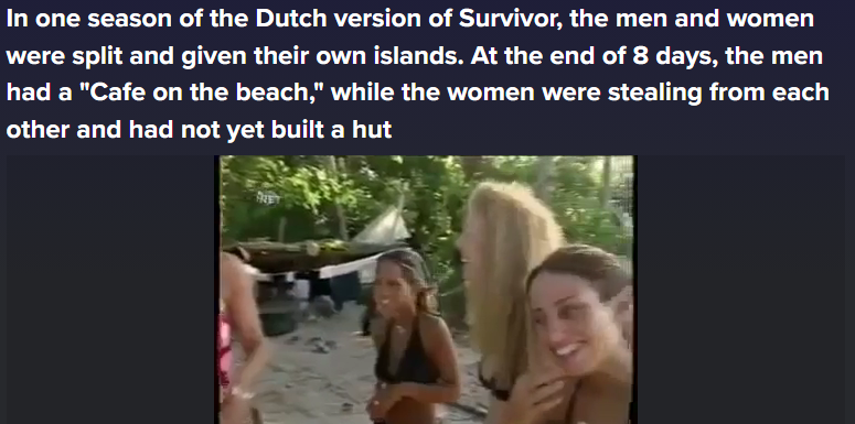 Men's tribe: In just 8 days, they organize, build a solid shelter, start a fire, forage and fish efficiently, and end up relaxing with a proper beach cafe setup... benches, table, good vibes. Full cooperation, task focused, no drama.

Women's tribe: Chaos ensues... stealing