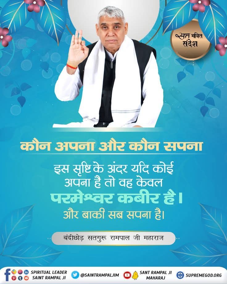 #GodMorningSaturday 
#सत_भक्ति_संदेश
"कौन अपना और कौन सपना"
इस 🌍 सृष्टि के अंदर यदि कोई अपना है तो वह केवल परमेश्वर कबीर है। और बाकी सब सपना है।
🌺🌺
जगतगुरु तत्वदर्शी संत रामपाल जी महाराज