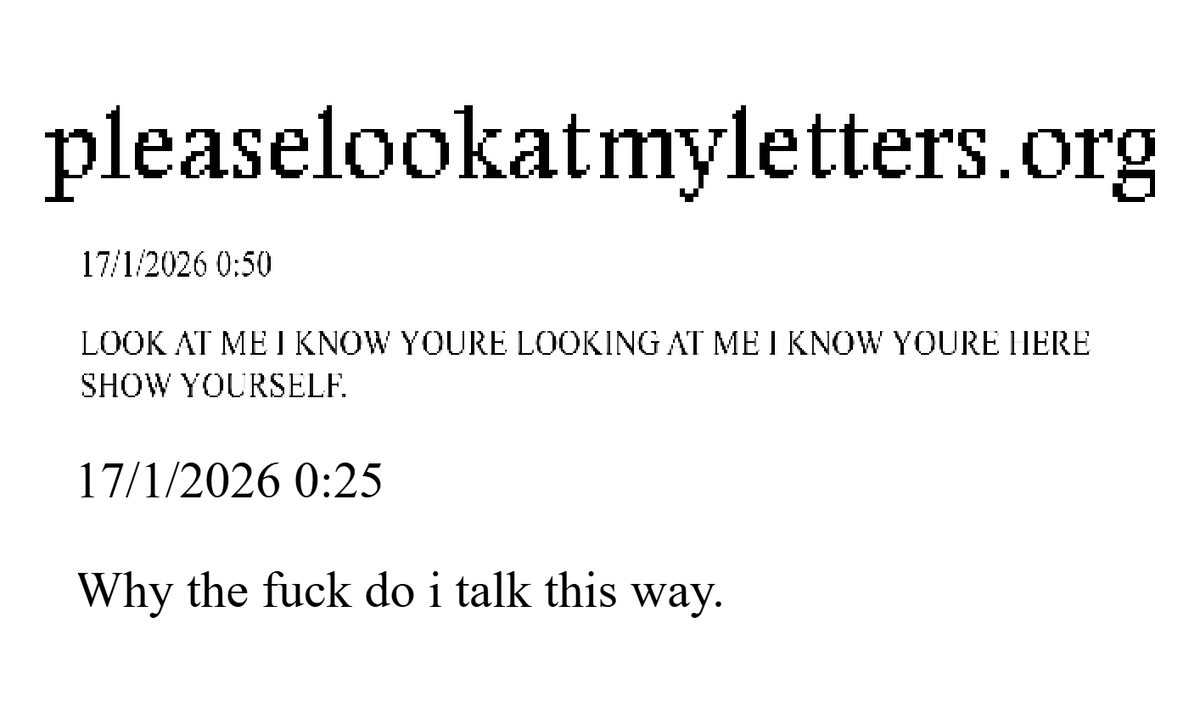 i have created a funny little website where i will occasionally put my mad ramblings
pleaselookatmyletters.neocities.org