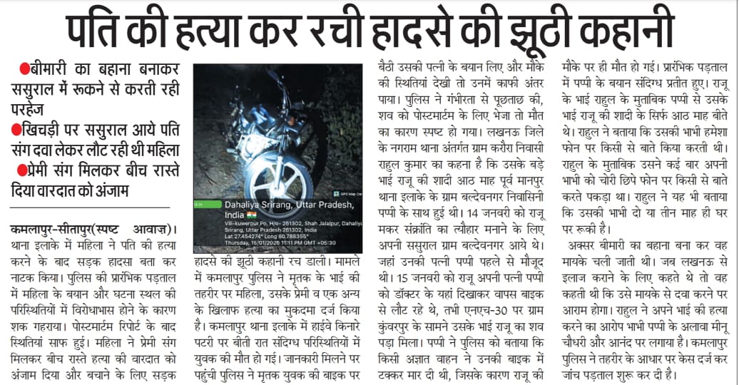 सीतापुर:पति की हत्या कर रची हादसे की झूठी कहानी.

बीमारी का बहाना बनाकर ससुराल में रुकने से करती रही परहेज.

खिचड़ी पर ससुराल आये पति संग दवा लेकर लौट रही थी महिला.

प्रेमी संग मिलकर बीच रास्ते दिया वारदात को अंजाम.

<a href="/sitapurpolice/">Sitapur Police</a> <a href="/Igrangelucknow/">IG Range Lucknow</a> <a href="/adgzonelucknow/">ADG Zone Lucknow</a>