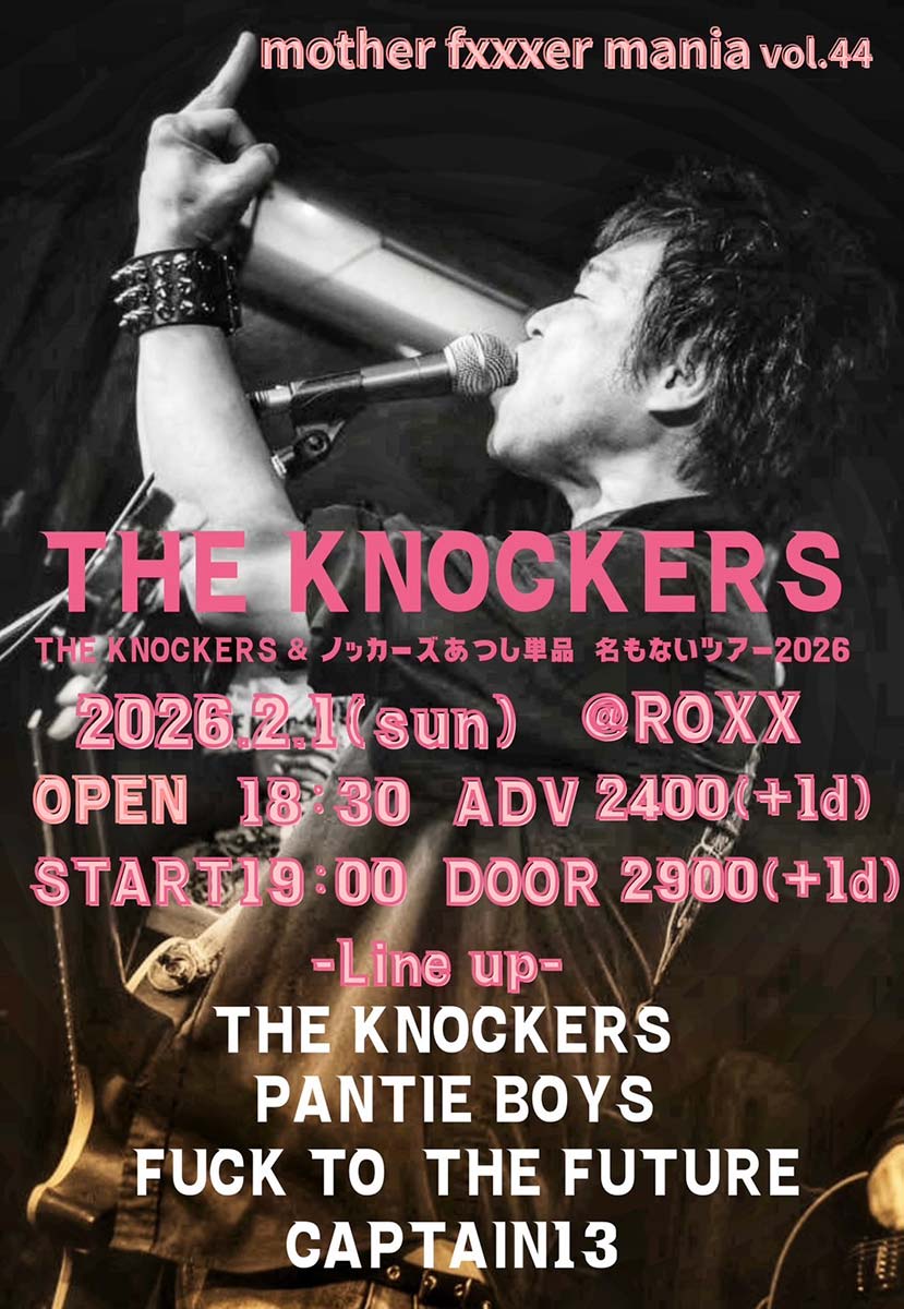 02.01(日)
mother xxxer mania vol.44【THE KNOCKERS &amp; ノッカーズあつし単品　名もないツアー2026】
LineUp : THE KNOCKERS / PANTIE BOYS / FUCK TO THE FUTURE / CAPTAIN I3
Adv/Door : ￥2,400（+1d）/￥2,900（+1d）
Open/Start : 18:30 / 19:00
roxx.jp/2026/02/01/mfm…