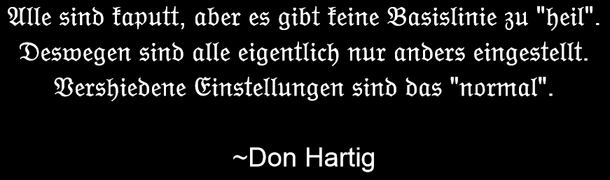 mechanicofmind's tweet photo. Everyone is broken, but there is no standard template for "complete/(normal)". 
Thus everyone is actually just a different adaptation.
Different adaptations are the (true) "normal".

~Don Hartig (translation from German - "Mechanics of Mind")

#mind #mechanics #power #philosophy https://t.co/BfzJLB5ZQJ
