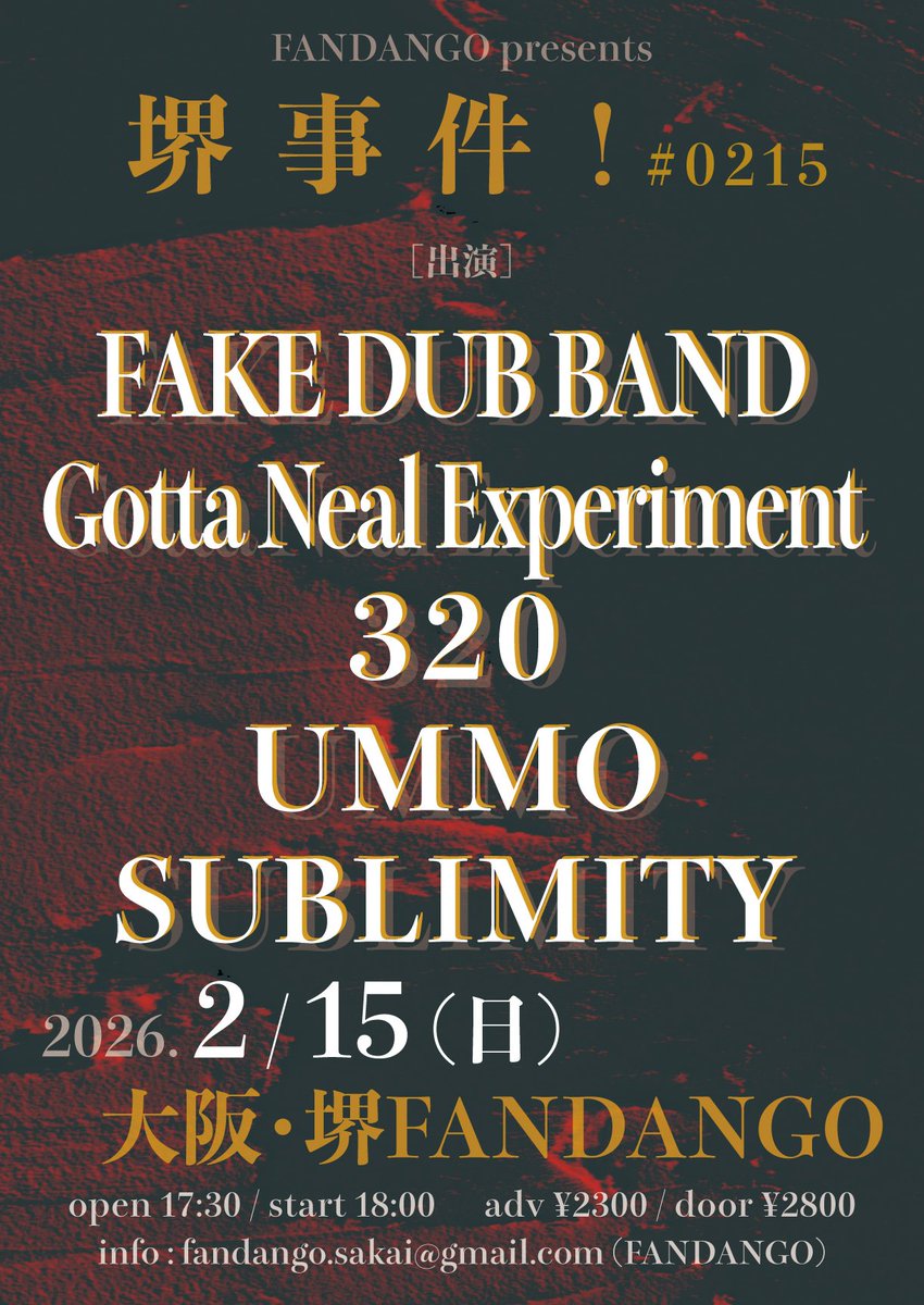 2026.2.15(sun)
堺ファンダンゴ

『堺事件！ #0215』

OPEN 17:30 START 18:00
ADV ¥2300 DOOR ¥2800
(1drink 別)

act
FAKE DUB BAND
Gotta Neal Experiment
320
SUBLIMITY
UMMO

予約フォーム
form.run/@UMMO-TICKET
※プロフィール欄からリンクに飛べます🙇
DMからでも予約受付ております。