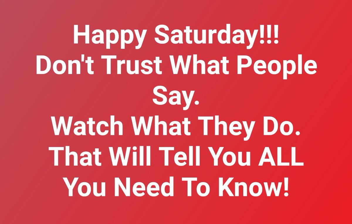 Happy Saturday!!!
Don't Trust What People Say.
Watch What They Do. That Will Tell You ALL You Need To Know!