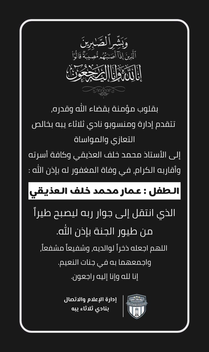 #تعزية 
بقلوب مؤمنة بقضاء الله وقدره،
 
تتقدم إدارة ومنسوبو نادي ثلاثاء يبه بخالص التعازي والمواساة إلى الأستاذ محمد خلف العذيقي وكافة أسرته وأقاربه الكرام، في وفاة المغفور له بإذن الله تعالى الطفل:
عمار محمد خلف العذيقي
سائلين المولى عز وجل أن يجعله شفيعاً مجاباً لوالديه،