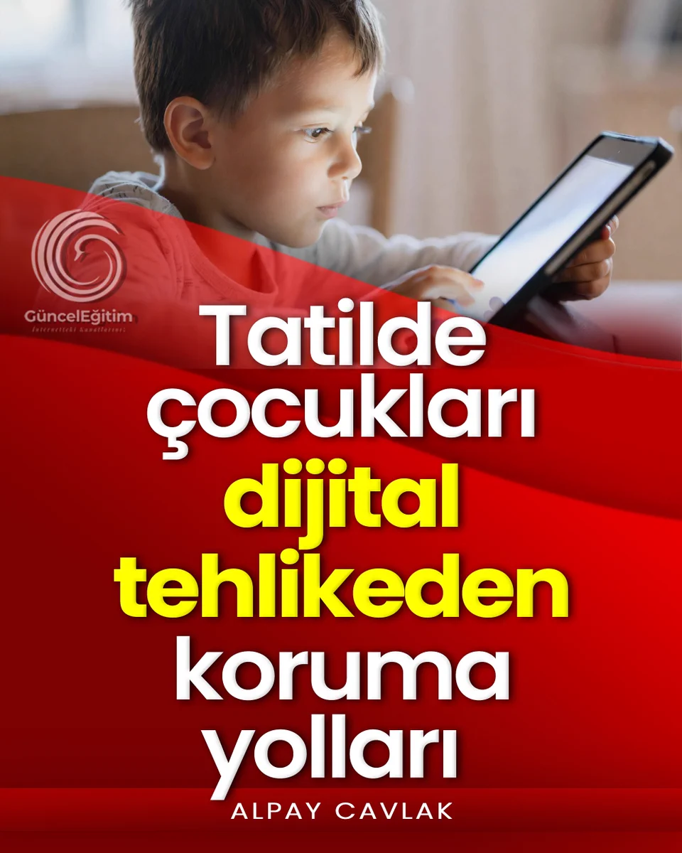 Tatilde çocukları dijital tehlikeden koruma yolları - Alpay Cavlak