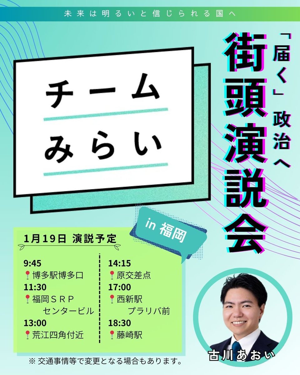 AoiFurukawa's tweet image. ＃チームみらい 古川あおいが皆様の元へうかがいます！月曜日は福岡市！
【1月19日（月） 演説予定】
9:45 博多駅博多口
11:30 福岡SRPセンタービル
13:00 荒江四角付近
14:15 原交差点
17:00 西新駅プラリバ前
18:30 藤崎駅
※時間は目安です。交通事情等で変更となる場合があります。