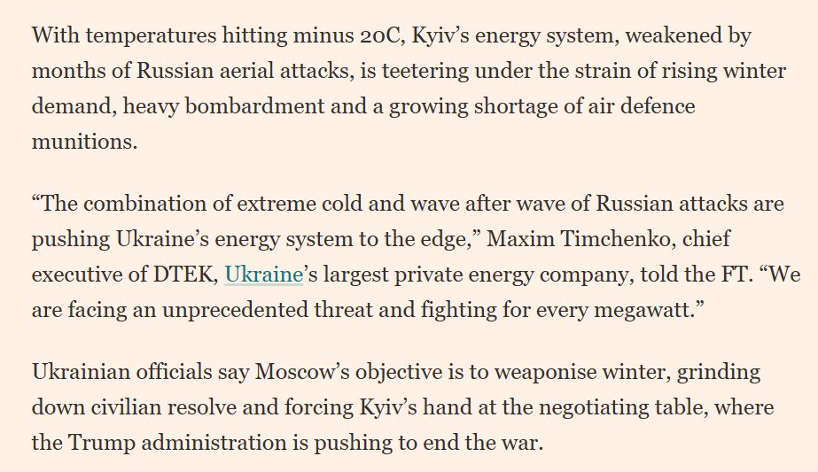 "With temperatures hitting minus 20C, Kyiv’s energy system, weakened by months of Russian aerial attacks, is teetering under the strain of rising winter demand, heavy bombardment and a growing shortage of air defense munitions. 

'The combination of extreme cold and wave after